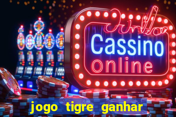 jogo tigre ganhar dinheiro de verdade