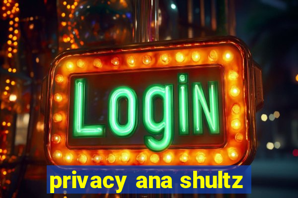 privacy ana shultz