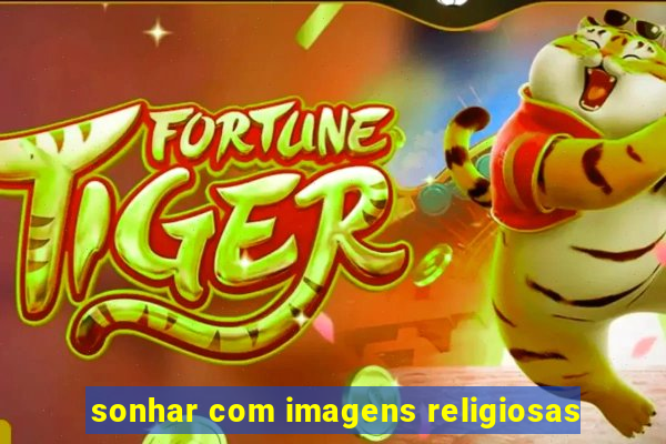 sonhar com imagens religiosas