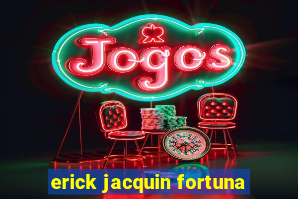 erick jacquin fortuna