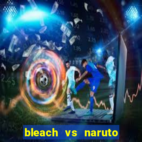 bleach vs naruto 2.6 jogos de luta