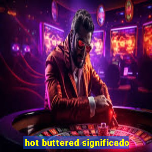 hot buttered significado