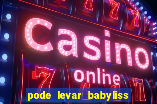 pode levar babyliss no cruzeiro