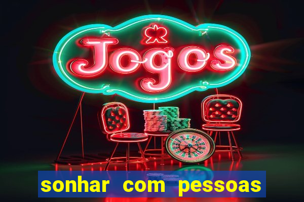 sonhar com pessoas falsas jogo do bicho