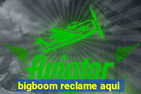 bigboom reclame aqui