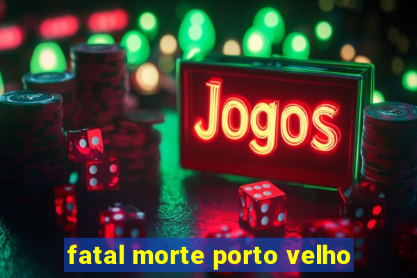 fatal morte porto velho