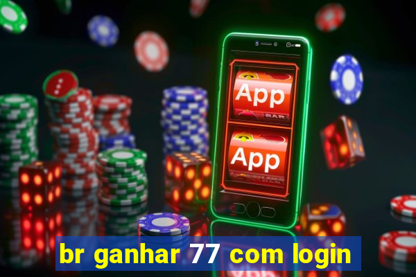 br ganhar 77 com login