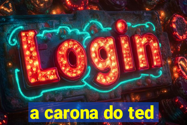 a carona do ted