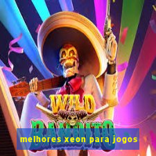 melhores xeon para jogos