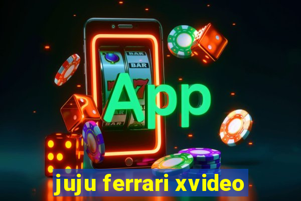 juju ferrari xvideo