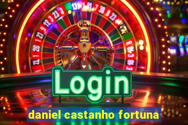 daniel castanho fortuna