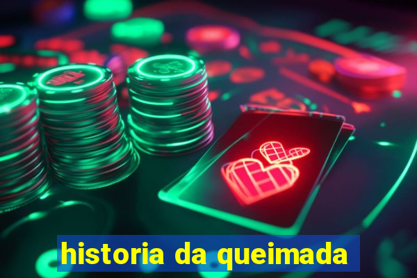 historia da queimada