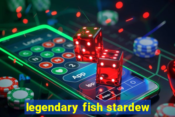 legendary fish stardew