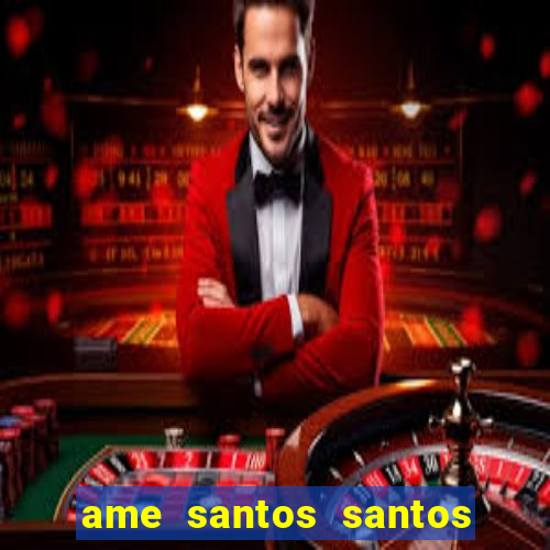 ame santos santos - sp