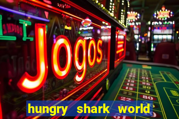 hungry shark world dinheiro infinito ios