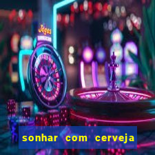 sonhar com cerveja no jogo do bicho