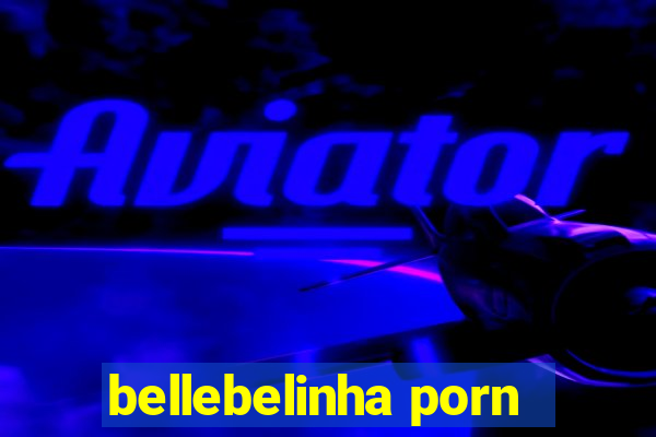 bellebelinha porn