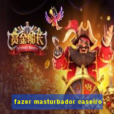 fazer masturbador caseiro