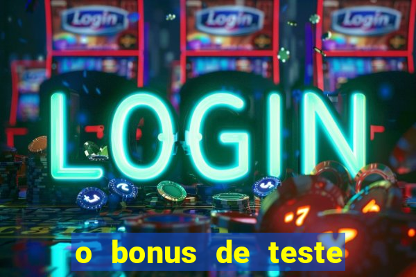 o bonus de teste é apenas para jogar