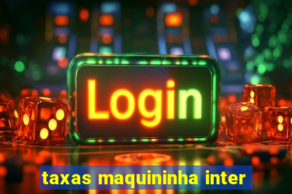 taxas maquininha inter