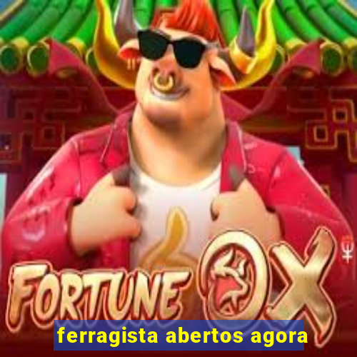 ferragista abertos agora